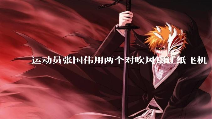 运动员张国伟用两个对吹风扇让纸飞机「悬停」，这是怎么实现的？从物理学角度如何解释？