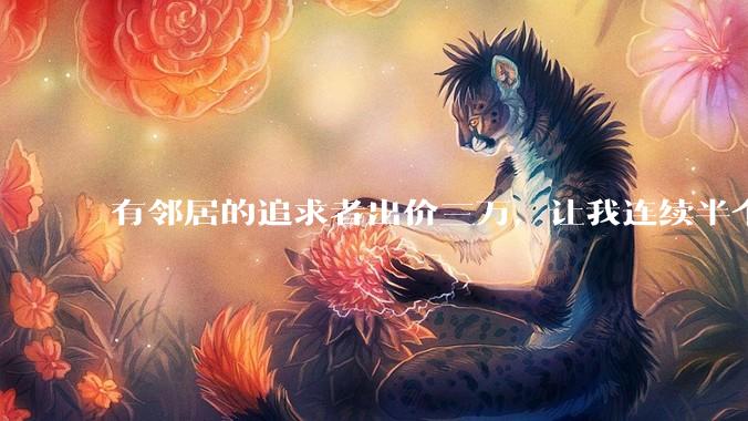 有邻居的追求者出价三万，让我连续半个月每天找个女朋友晚上弄点动静，我该答应吗？