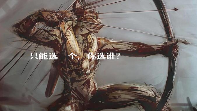只能选一个，你选谁？