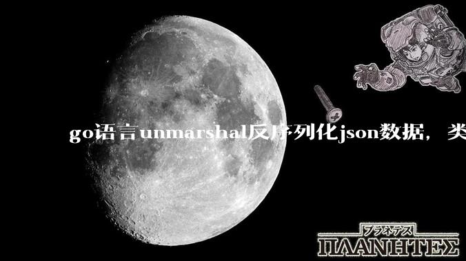 go语言unmarshal反序列化json数据，类型不确定怎么办？
