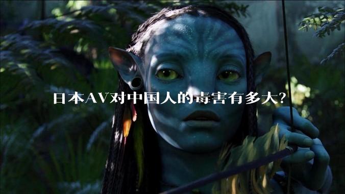 日本AV对中国人的毒害有多大？