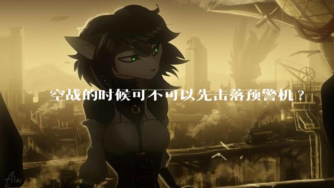 空战的时候可不可以先击落预警机?