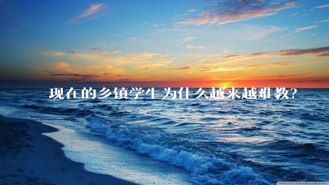 现在的乡镇学生为什么越来越难教？