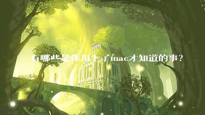 有哪些是你用上了mac才知道的事？