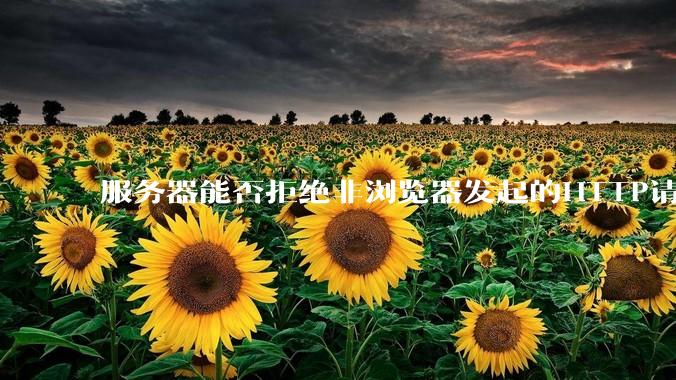 服务器能否拒绝非浏览器发起的HTTP请求？
