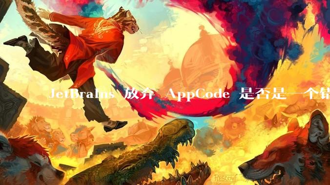 JetBrains 放弃 AppCode 是否是一个错误决定？