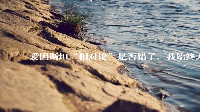 爱因斯坦“相对论”是否错了，我始终无法理解为什么物体达到光速时间就会停止？