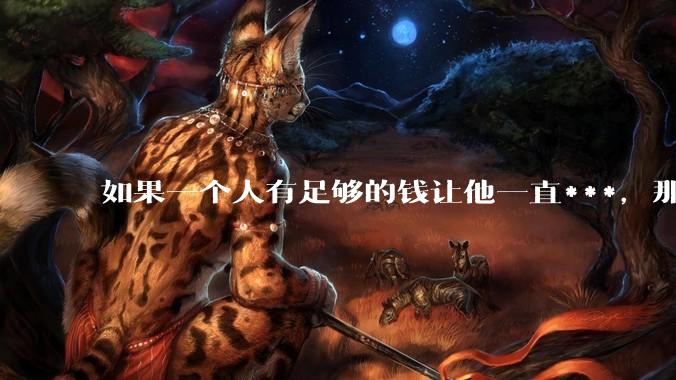 如果一个人有足够的钱让他一直***，那毒品对他的身体还有害吗？