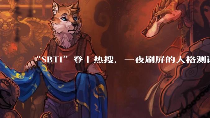 “SBTI”登上热搜，一夜刷屏的人格测试什么来头？_页面_结果_网友