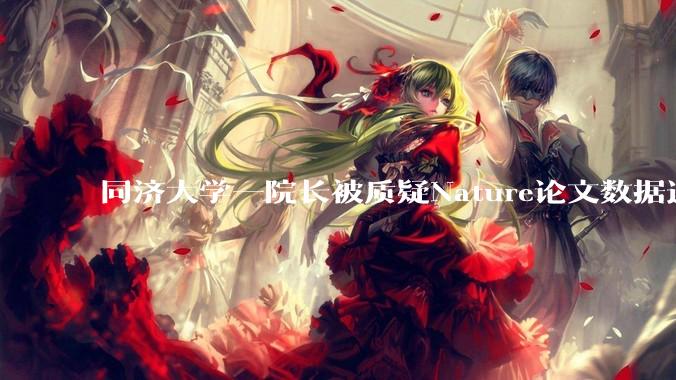 同济大学一院长被质疑Nature论文数据造*** 校方通报：已成立调查组，对学术不端“零容忍”_王某_项目_方均