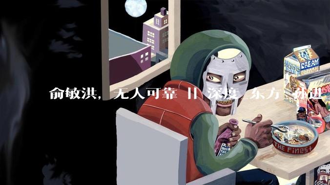 俞敏洪，无人可靠 || 深度_东方_孙进_董宇辉