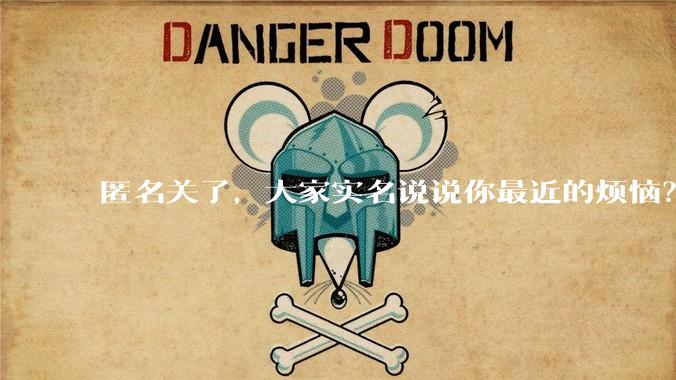 匿名关了，大家实名说说你最近的烦恼？