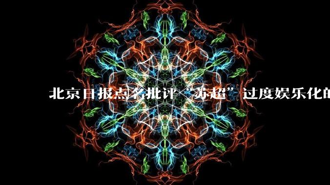 北京日报点名批评“苏超”过度娱乐化的动机是什么？
