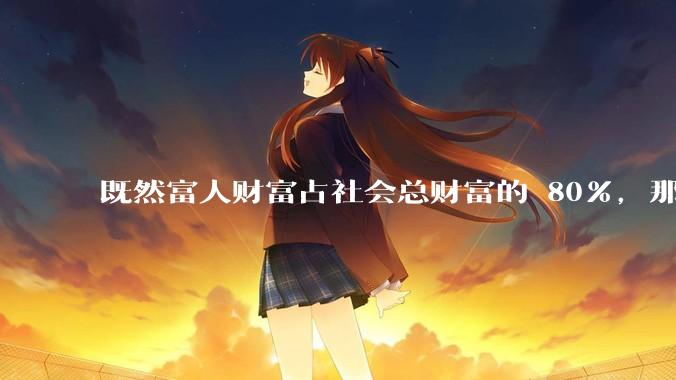 既然富人财富占社会总财富的 80%，那么鼓励富人消费不就可以了吗？