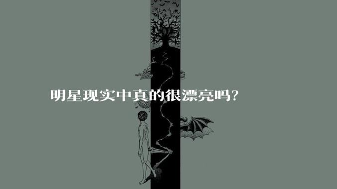 明星现实中真的很漂亮吗？