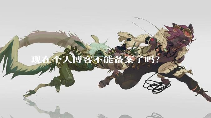 现在个人博客不能备案了吗？