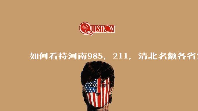 如何看待河南985，211，清北名额各省第一?