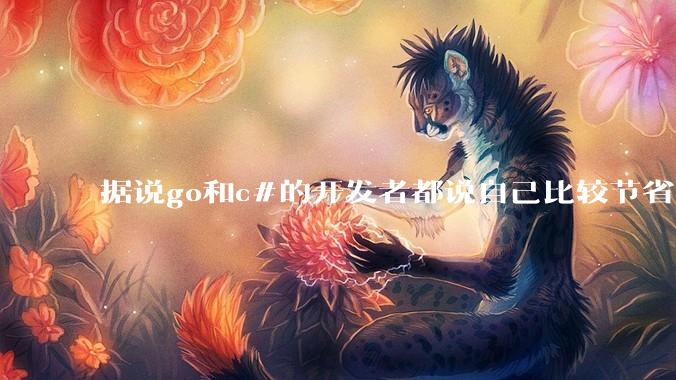 据说go和c#的开发者都说自己比较节省内存，你们认为呢？