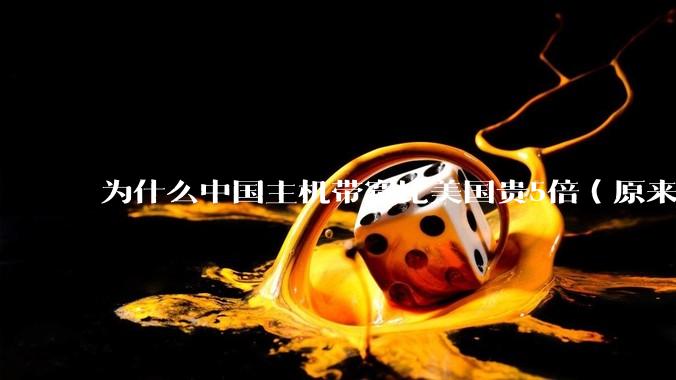 为什么中国主机带宽比美国贵5倍（原来错误的10000倍），比如阿里云？