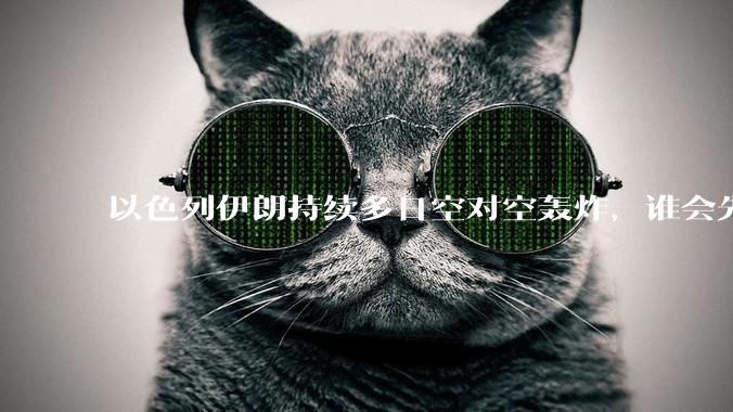 以色列伊朗持续多日空对空轰炸，谁会先撑不住？双方的***还能支撑多久？还有哪些「杀手锏」没投入战场？