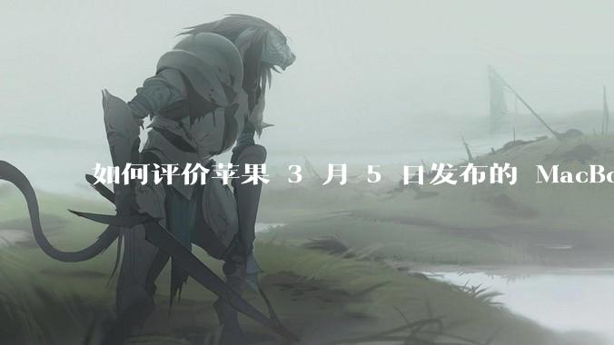 如何评价苹果 3 月 5 日发布的 MacBook Air M4，相比前代有哪些提升？