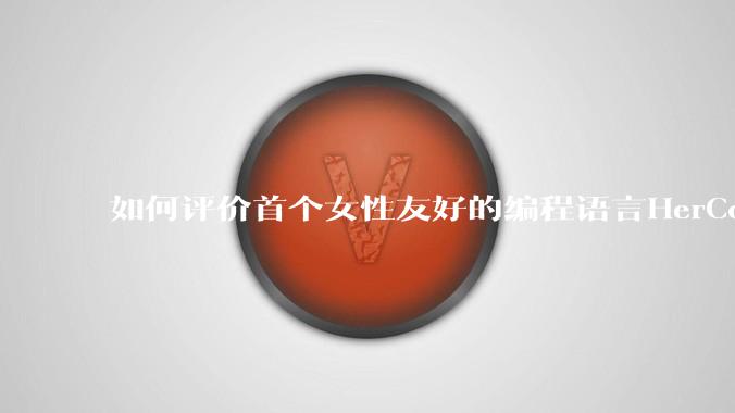 如何评价首个女性友好的编程语言HerCode?