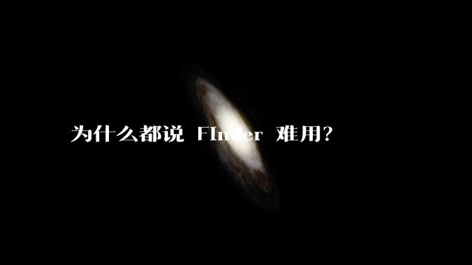 为什么都说 Finder 难用？