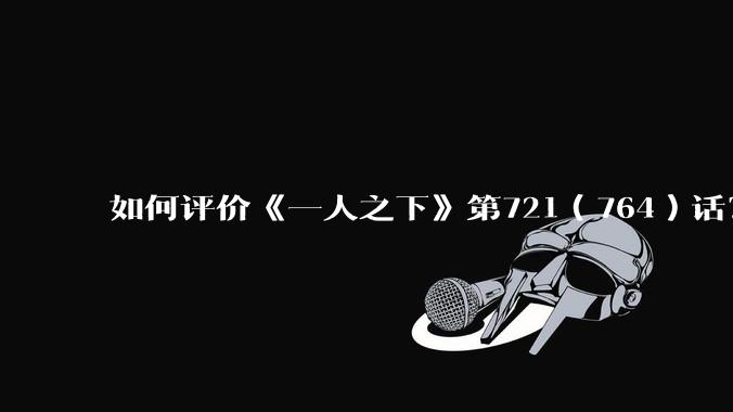 如何评价《一人之下》第721（764）话？