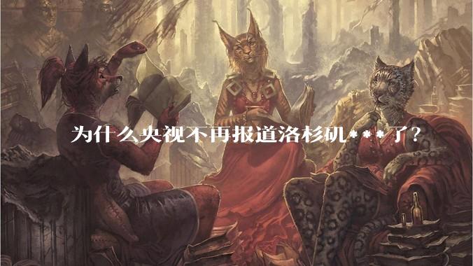 为什么央视不再报道洛杉矶***了？