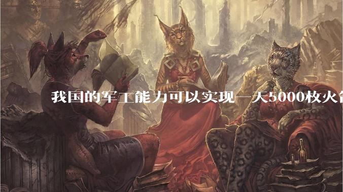 我国的军工能力可以实现一天5000枚火箭弹连着炸三个月吗？