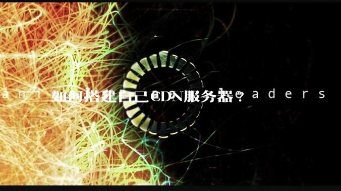 如何搭建自己CDN服务器?