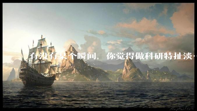 有没有某个瞬间，你觉得做科研特扯淡……?