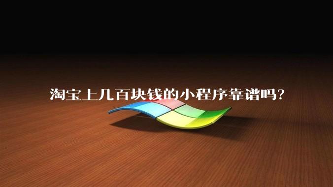 淘宝上几百块钱的小程序靠谱吗？