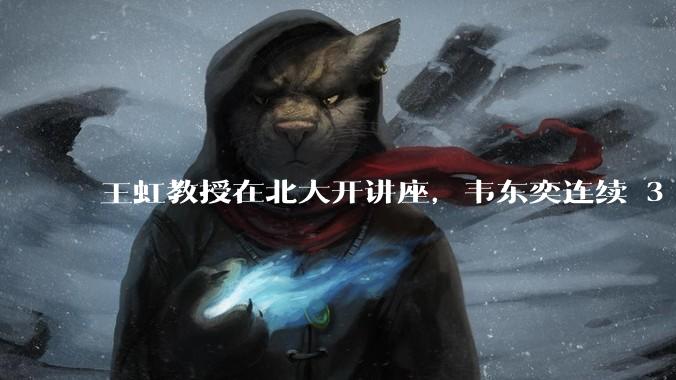 王虹教授在北大开讲座，韦东奕连续 3 天听讲座，韦东奕和王虹谁的数学天赋更强？