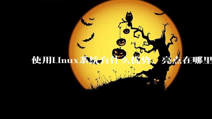 使用Linux系统有什么优势，亮点在哪里？