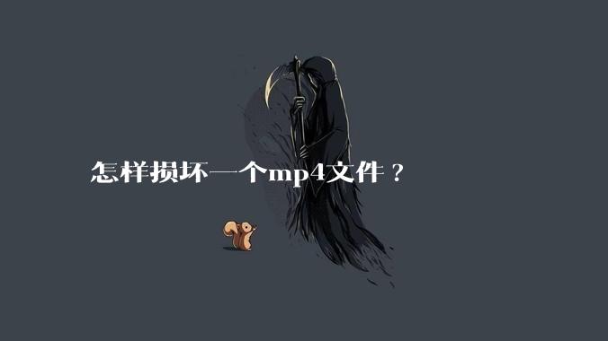 怎样损坏一个mp4文件?
