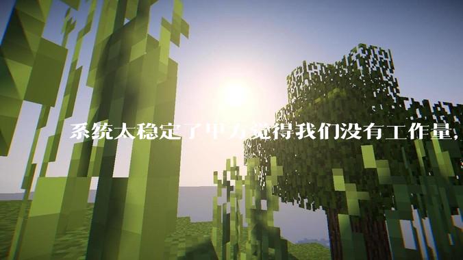 系统太稳定了甲方觉得我们没有工作量，怎么收运维费？