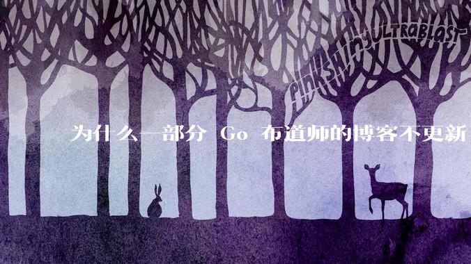 为什么一部分 Go 布道师的博客不更新了？