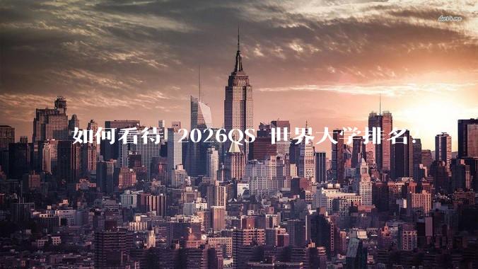 如何看待 2026QS 世界大学排名？