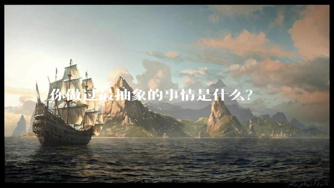 你做过最抽象的事情是什么？