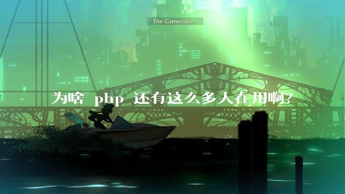 为啥 php 还有这么多人在用啊？