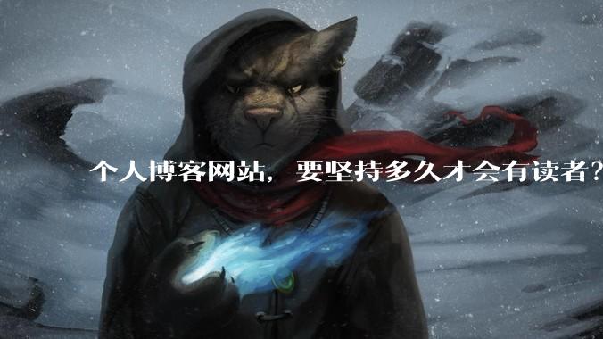 个人博客网站，要坚持多久才会有读者？