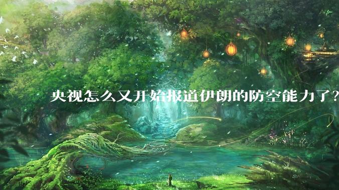 央视怎么又开始报道伊朗的防空能力了？是有神秘的力量开始介入了吗?