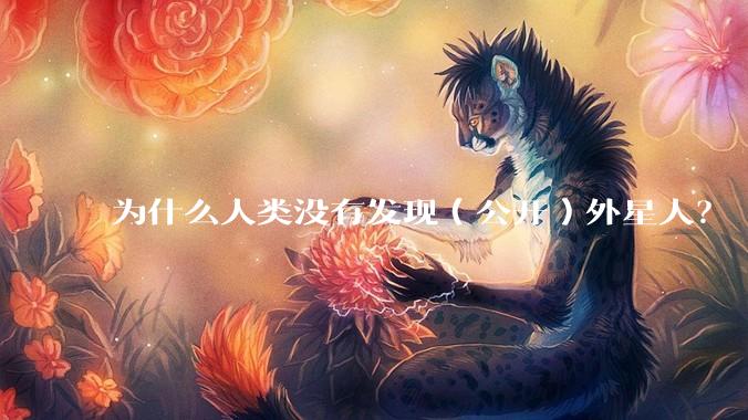 为什么人类没有发现（公开）外星人？