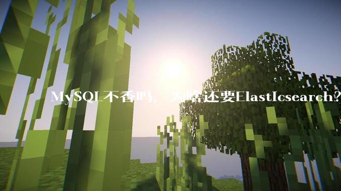 MySQL不香吗，为啥还要Elasticsearch？