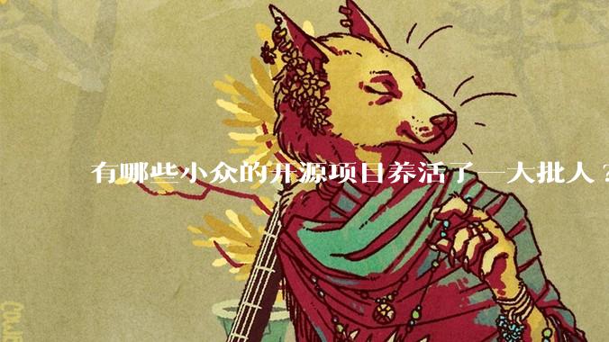有哪些小众的开源项目养活了一大批人?