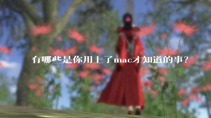 有哪些是你用上了mac才知道的事？