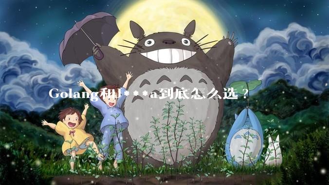 Golang和J***a到底怎么选?
