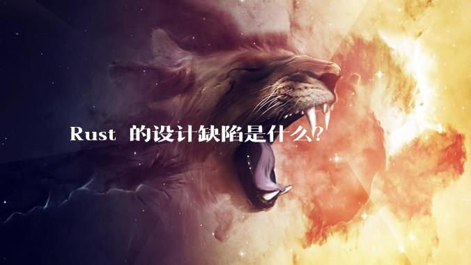 Rust 的设计缺陷是什么？