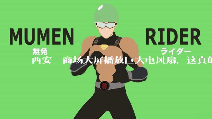 西安一商场大屏播放巨大电风扇，这真的能起到「望扇止暑」效果吗？还是单纯营销创意？